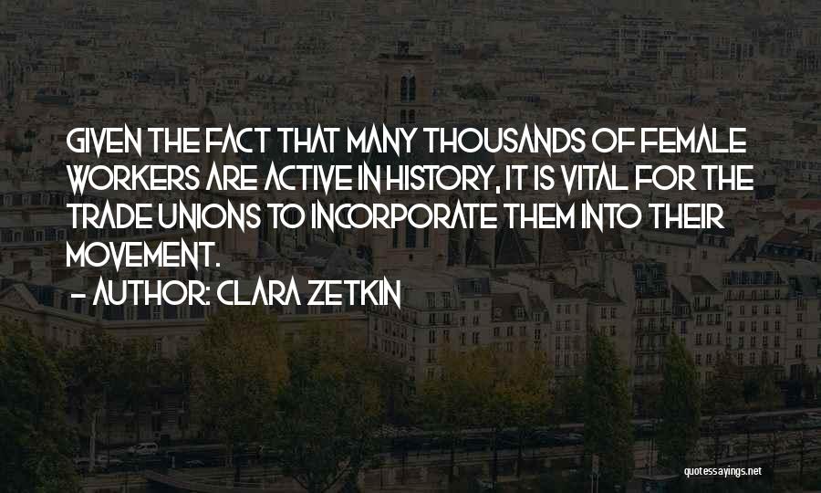Clara Zetkin Quotes: Given The Fact That Many Thousands Of Female Workers Are Active In History, It Is Vital For The Trade Unions