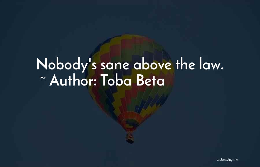 Toba Beta Quotes: Nobody's Sane Above The Law.