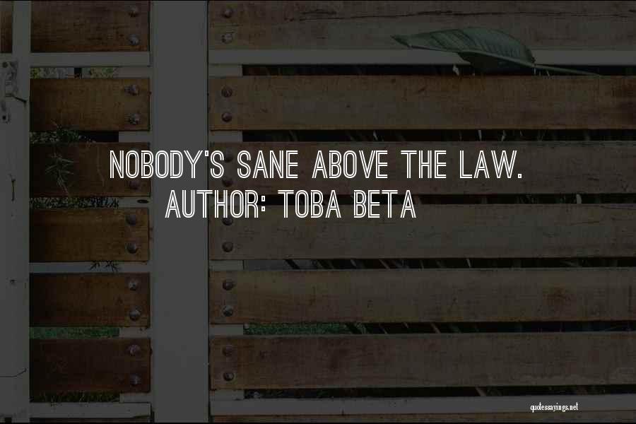 Toba Beta Quotes: Nobody's Sane Above The Law.