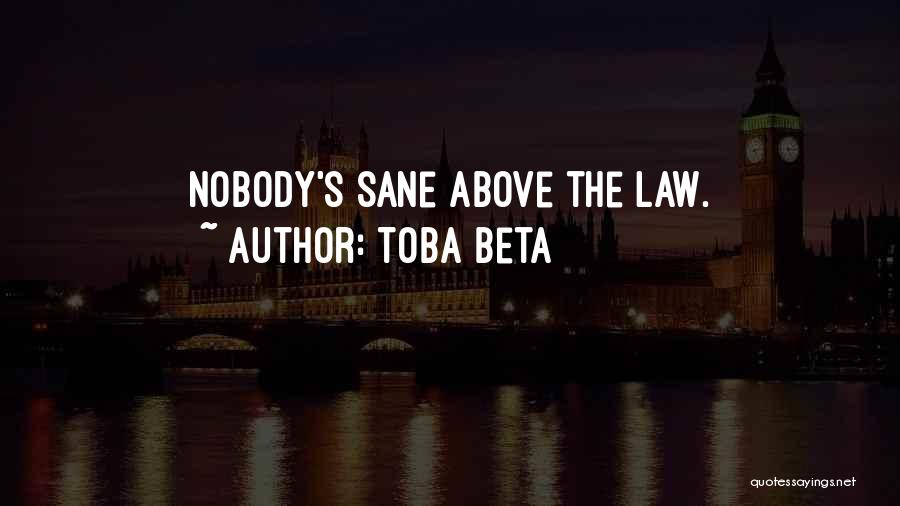 Toba Beta Quotes: Nobody's Sane Above The Law.