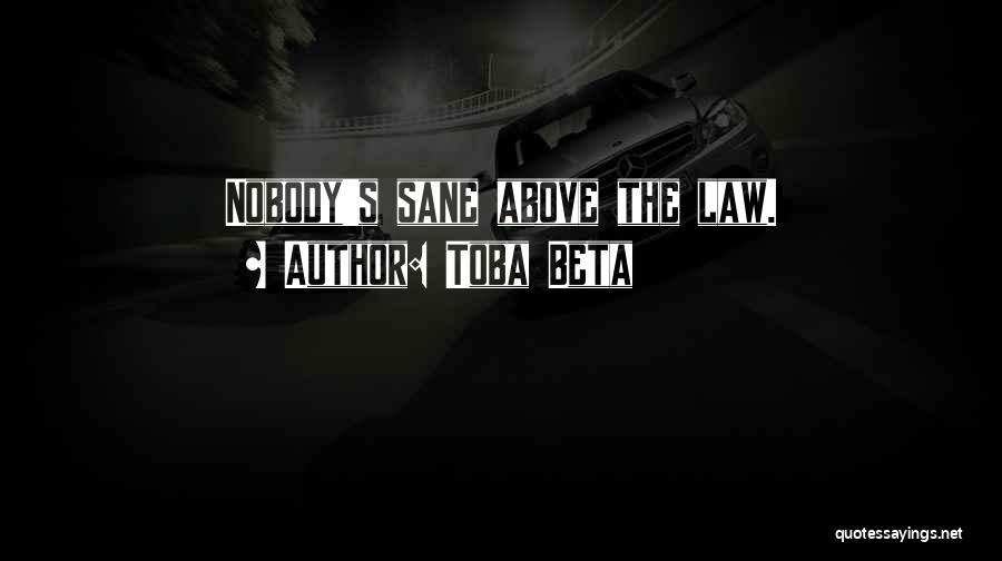 Toba Beta Quotes: Nobody's Sane Above The Law.