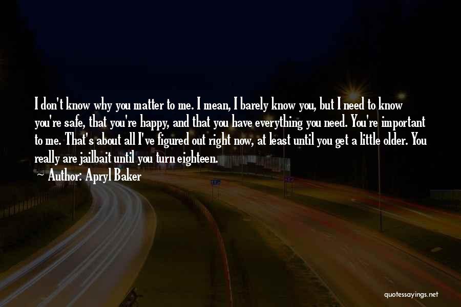 Apryl Baker Quotes: I Don't Know Why You Matter To Me. I Mean, I Barely Know You, But I Need To Know You're