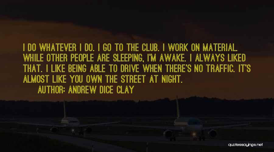 Andrew Dice Clay Quotes: I Do Whatever I Do. I Go To The Club. I Work On Material. While Other People Are Sleeping, I'm