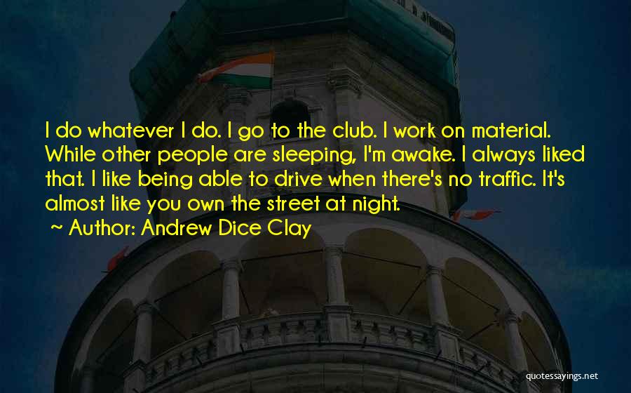 Andrew Dice Clay Quotes: I Do Whatever I Do. I Go To The Club. I Work On Material. While Other People Are Sleeping, I'm