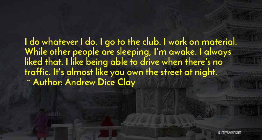 Andrew Dice Clay Quotes: I Do Whatever I Do. I Go To The Club. I Work On Material. While Other People Are Sleeping, I'm