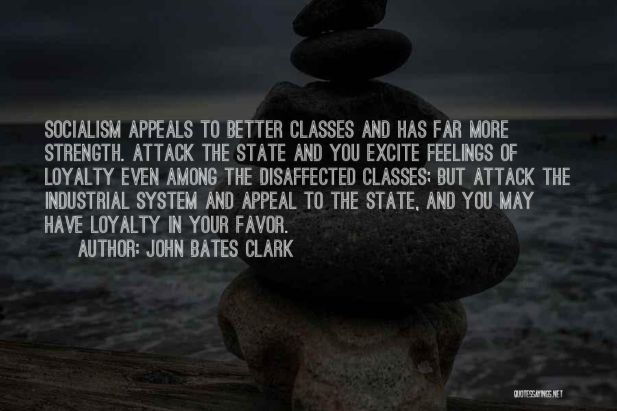 John Bates Clark Quotes: Socialism Appeals To Better Classes And Has Far More Strength. Attack The State And You Excite Feelings Of Loyalty Even