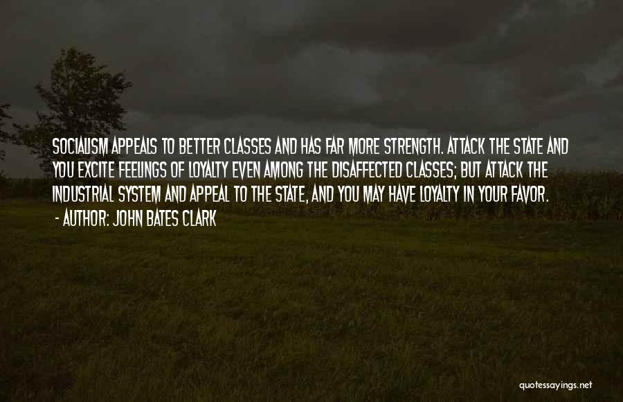 John Bates Clark Quotes: Socialism Appeals To Better Classes And Has Far More Strength. Attack The State And You Excite Feelings Of Loyalty Even