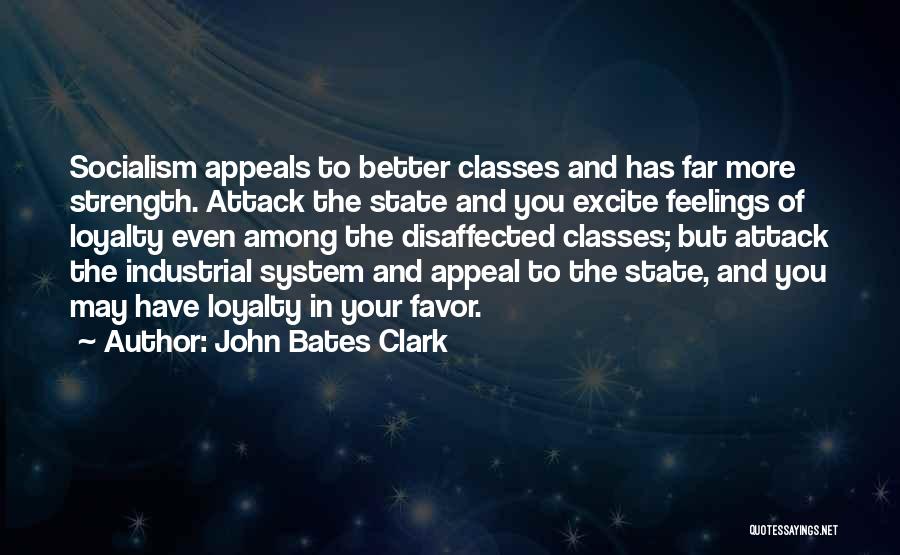 John Bates Clark Quotes: Socialism Appeals To Better Classes And Has Far More Strength. Attack The State And You Excite Feelings Of Loyalty Even
