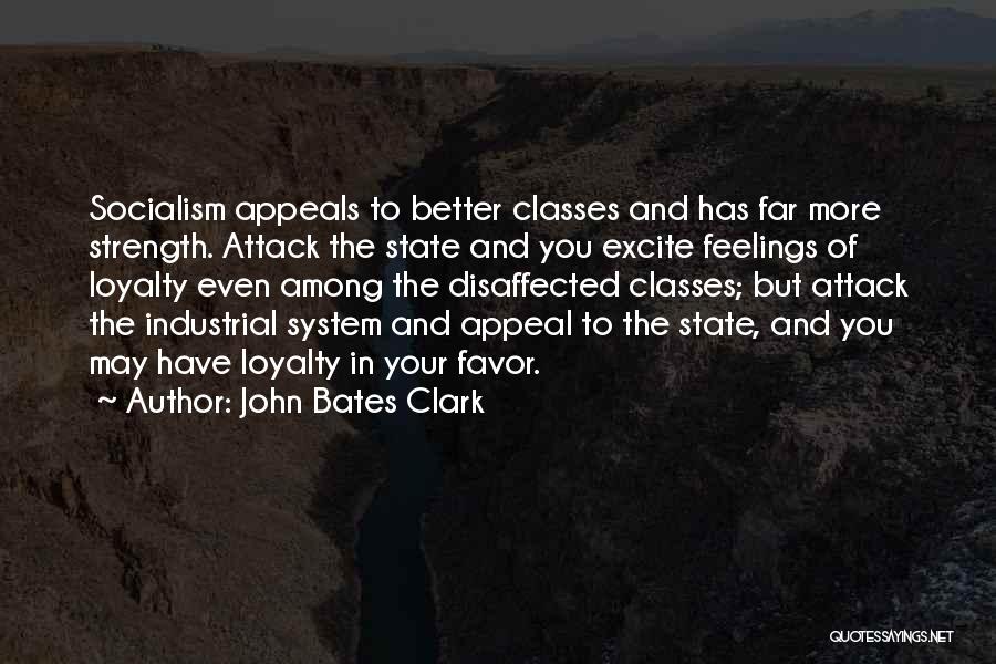 John Bates Clark Quotes: Socialism Appeals To Better Classes And Has Far More Strength. Attack The State And You Excite Feelings Of Loyalty Even