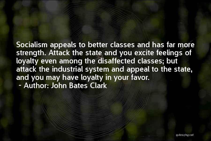 John Bates Clark Quotes: Socialism Appeals To Better Classes And Has Far More Strength. Attack The State And You Excite Feelings Of Loyalty Even