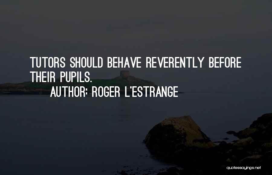 Roger L'Estrange Quotes: Tutors Should Behave Reverently Before Their Pupils.