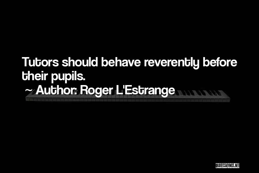 Roger L'Estrange Quotes: Tutors Should Behave Reverently Before Their Pupils.