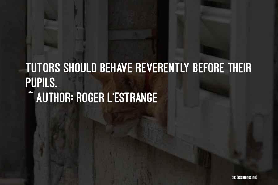 Roger L'Estrange Quotes: Tutors Should Behave Reverently Before Their Pupils.