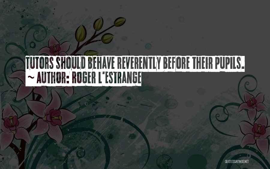 Roger L'Estrange Quotes: Tutors Should Behave Reverently Before Their Pupils.