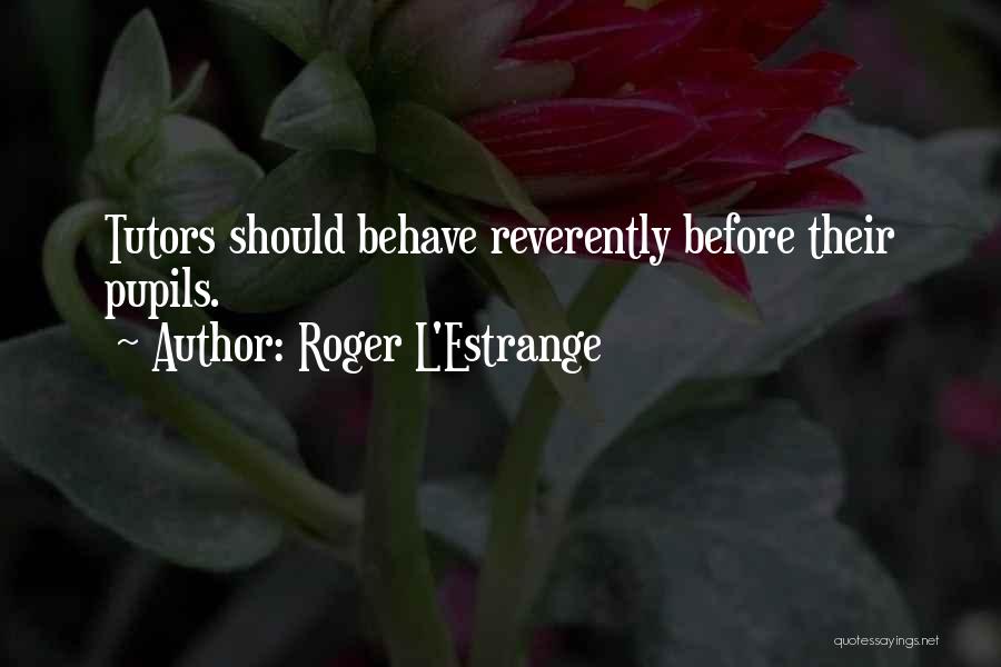 Roger L'Estrange Quotes: Tutors Should Behave Reverently Before Their Pupils.