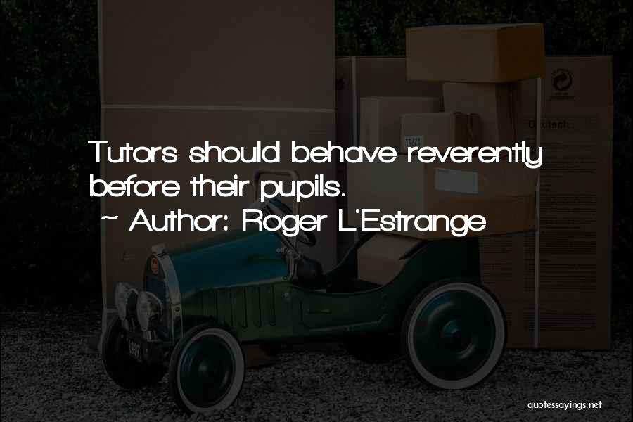 Roger L'Estrange Quotes: Tutors Should Behave Reverently Before Their Pupils.