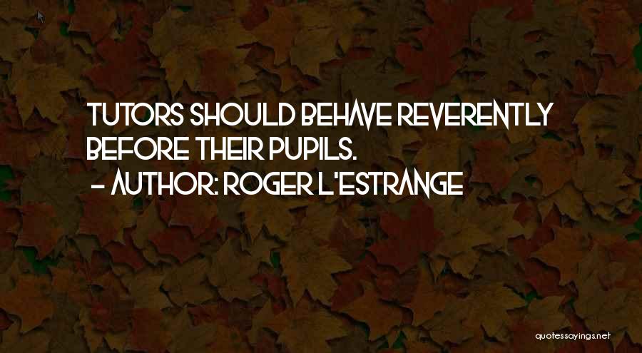 Roger L'Estrange Quotes: Tutors Should Behave Reverently Before Their Pupils.