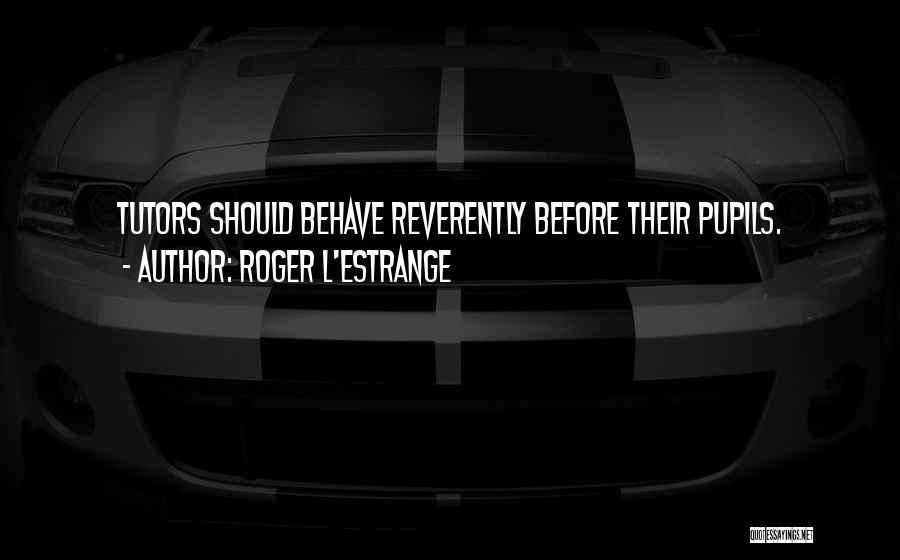 Roger L'Estrange Quotes: Tutors Should Behave Reverently Before Their Pupils.