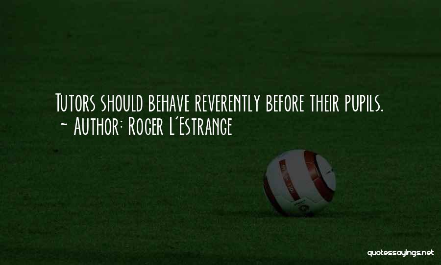 Roger L'Estrange Quotes: Tutors Should Behave Reverently Before Their Pupils.