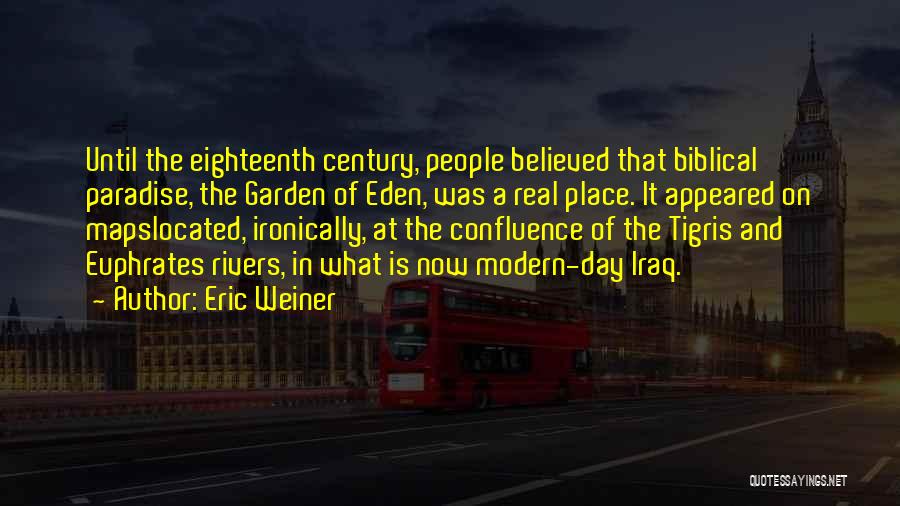 Eric Weiner Quotes: Until The Eighteenth Century, People Believed That Biblical Paradise, The Garden Of Eden, Was A Real Place. It Appeared On