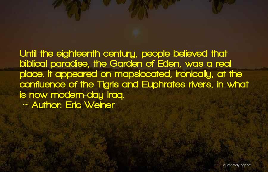 Eric Weiner Quotes: Until The Eighteenth Century, People Believed That Biblical Paradise, The Garden Of Eden, Was A Real Place. It Appeared On