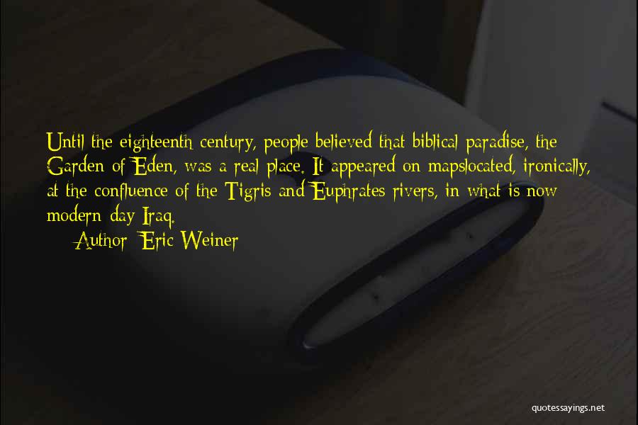 Eric Weiner Quotes: Until The Eighteenth Century, People Believed That Biblical Paradise, The Garden Of Eden, Was A Real Place. It Appeared On