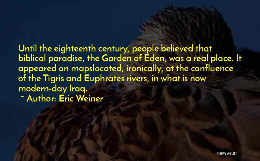 Eric Weiner Quotes: Until The Eighteenth Century, People Believed That Biblical Paradise, The Garden Of Eden, Was A Real Place. It Appeared On