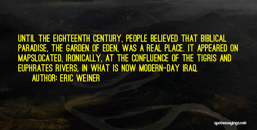 Eric Weiner Quotes: Until The Eighteenth Century, People Believed That Biblical Paradise, The Garden Of Eden, Was A Real Place. It Appeared On
