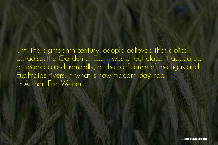 Eric Weiner Quotes: Until The Eighteenth Century, People Believed That Biblical Paradise, The Garden Of Eden, Was A Real Place. It Appeared On