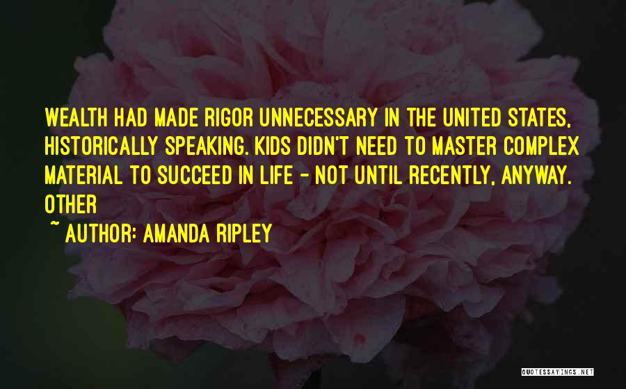 Amanda Ripley Quotes: Wealth Had Made Rigor Unnecessary In The United States, Historically Speaking. Kids Didn't Need To Master Complex Material To Succeed