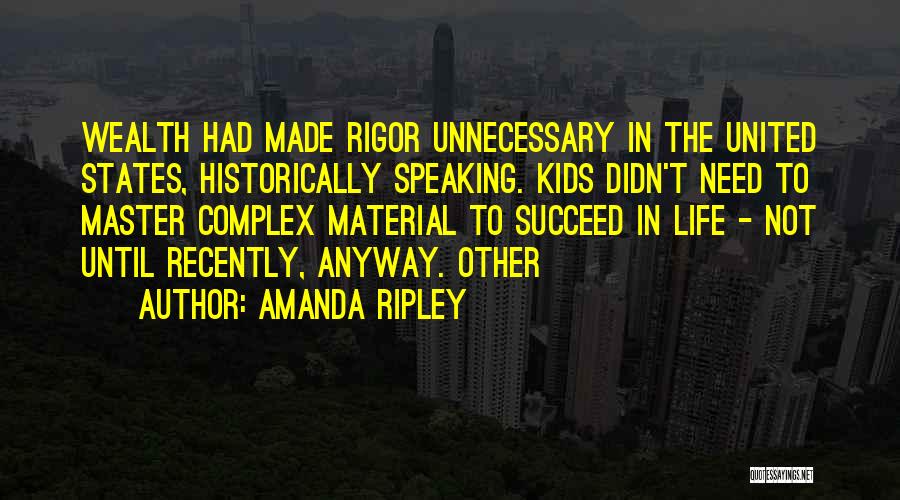 Amanda Ripley Quotes: Wealth Had Made Rigor Unnecessary In The United States, Historically Speaking. Kids Didn't Need To Master Complex Material To Succeed