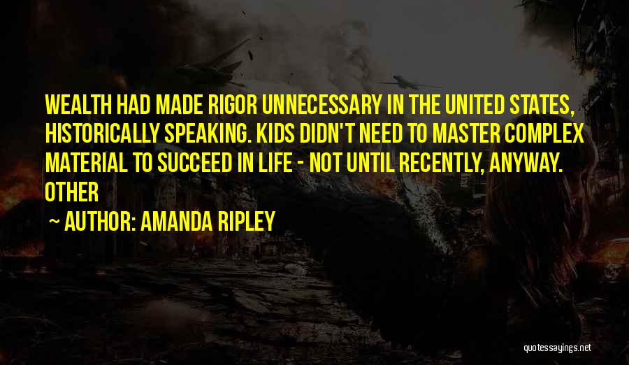 Amanda Ripley Quotes: Wealth Had Made Rigor Unnecessary In The United States, Historically Speaking. Kids Didn't Need To Master Complex Material To Succeed