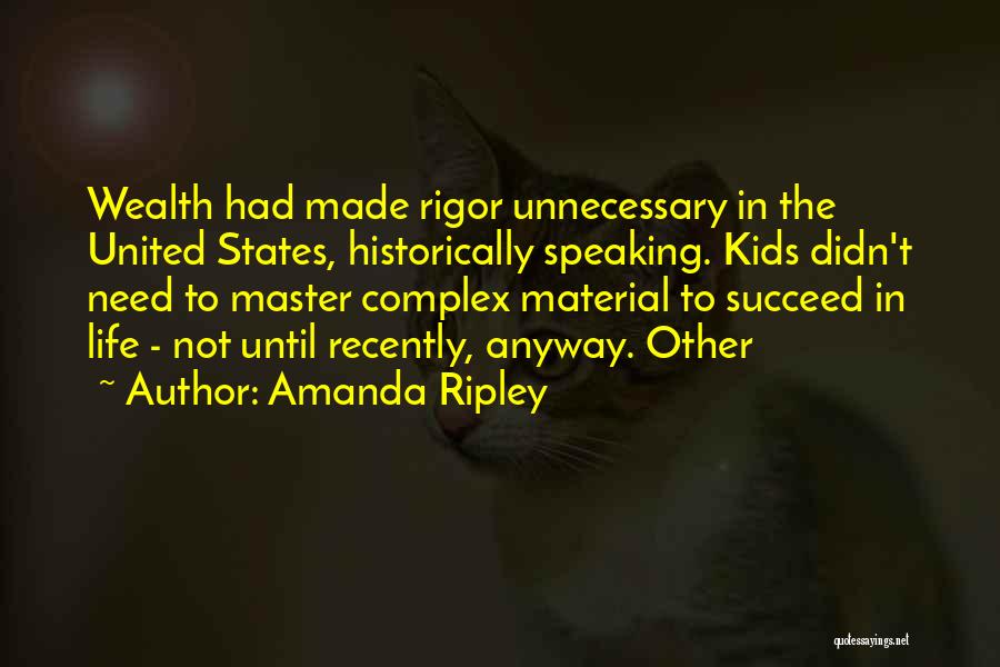 Amanda Ripley Quotes: Wealth Had Made Rigor Unnecessary In The United States, Historically Speaking. Kids Didn't Need To Master Complex Material To Succeed