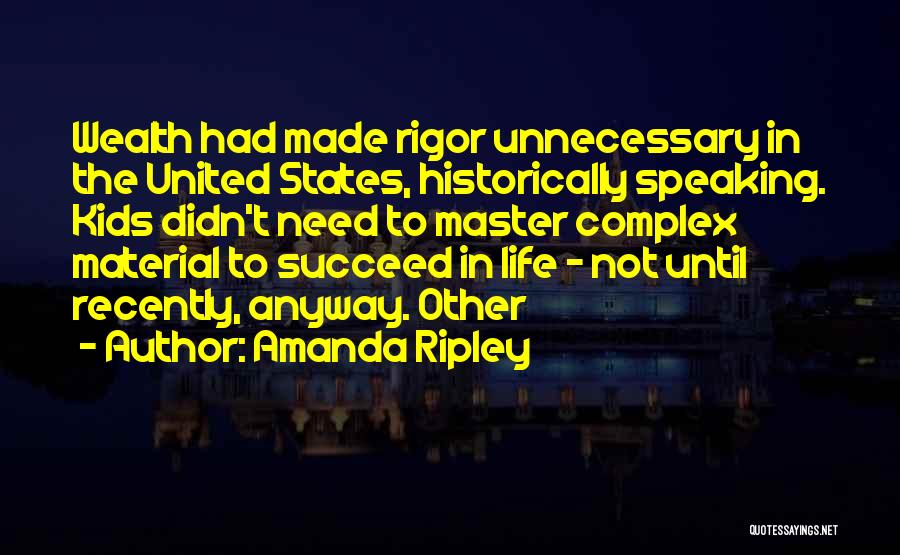 Amanda Ripley Quotes: Wealth Had Made Rigor Unnecessary In The United States, Historically Speaking. Kids Didn't Need To Master Complex Material To Succeed