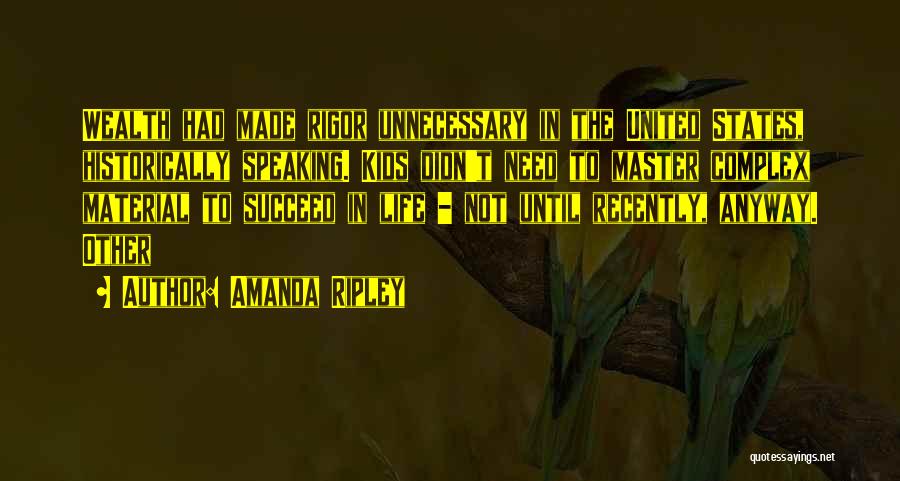 Amanda Ripley Quotes: Wealth Had Made Rigor Unnecessary In The United States, Historically Speaking. Kids Didn't Need To Master Complex Material To Succeed