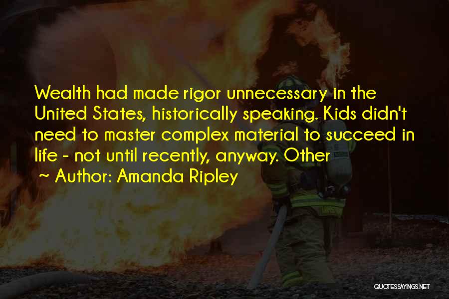 Amanda Ripley Quotes: Wealth Had Made Rigor Unnecessary In The United States, Historically Speaking. Kids Didn't Need To Master Complex Material To Succeed