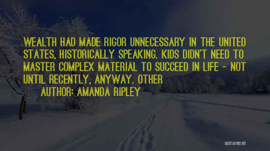 Amanda Ripley Quotes: Wealth Had Made Rigor Unnecessary In The United States, Historically Speaking. Kids Didn't Need To Master Complex Material To Succeed