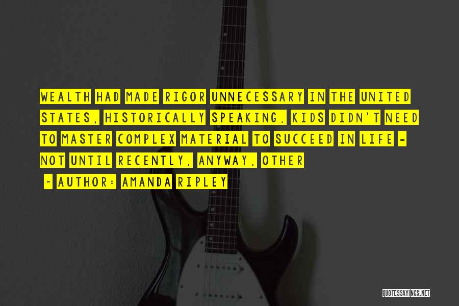 Amanda Ripley Quotes: Wealth Had Made Rigor Unnecessary In The United States, Historically Speaking. Kids Didn't Need To Master Complex Material To Succeed