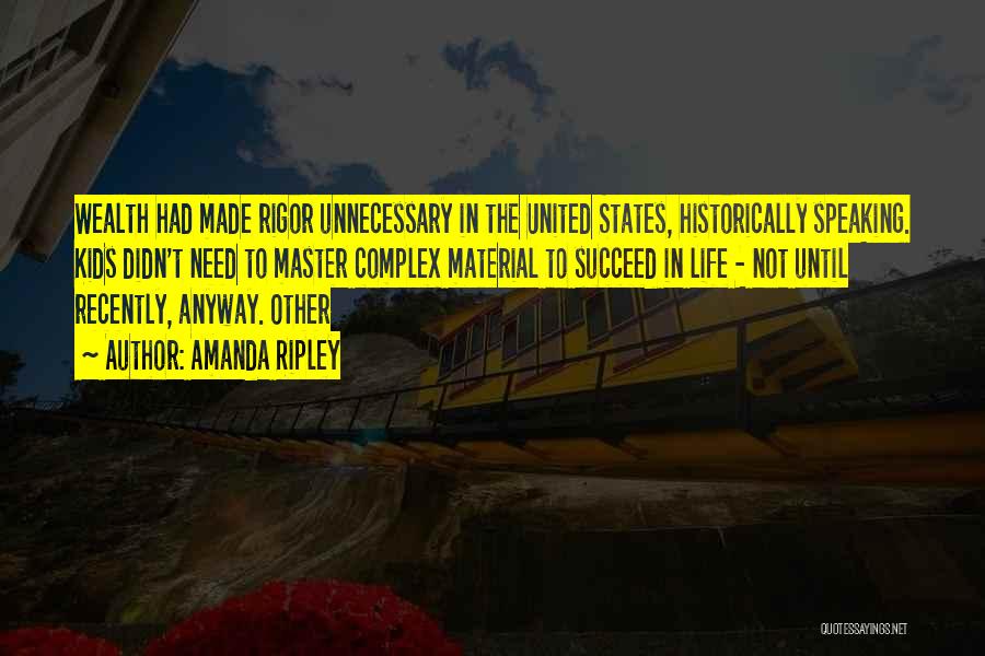 Amanda Ripley Quotes: Wealth Had Made Rigor Unnecessary In The United States, Historically Speaking. Kids Didn't Need To Master Complex Material To Succeed