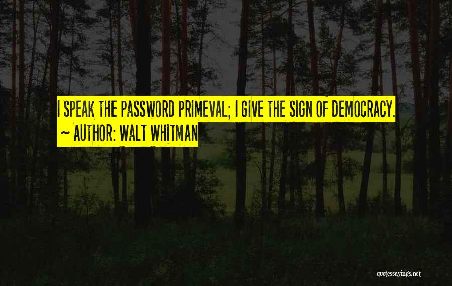 Walt Whitman Quotes: I Speak The Password Primeval; I Give The Sign Of Democracy.