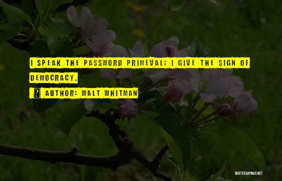 Walt Whitman Quotes: I Speak The Password Primeval; I Give The Sign Of Democracy.
