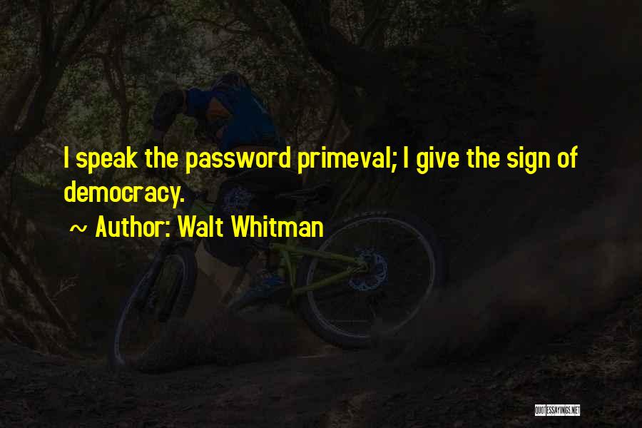 Walt Whitman Quotes: I Speak The Password Primeval; I Give The Sign Of Democracy.