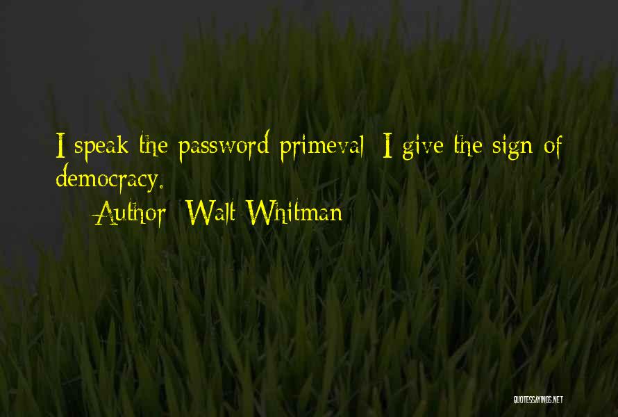 Walt Whitman Quotes: I Speak The Password Primeval; I Give The Sign Of Democracy.