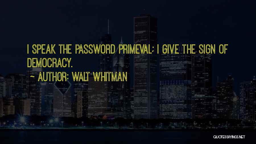 Walt Whitman Quotes: I Speak The Password Primeval; I Give The Sign Of Democracy.