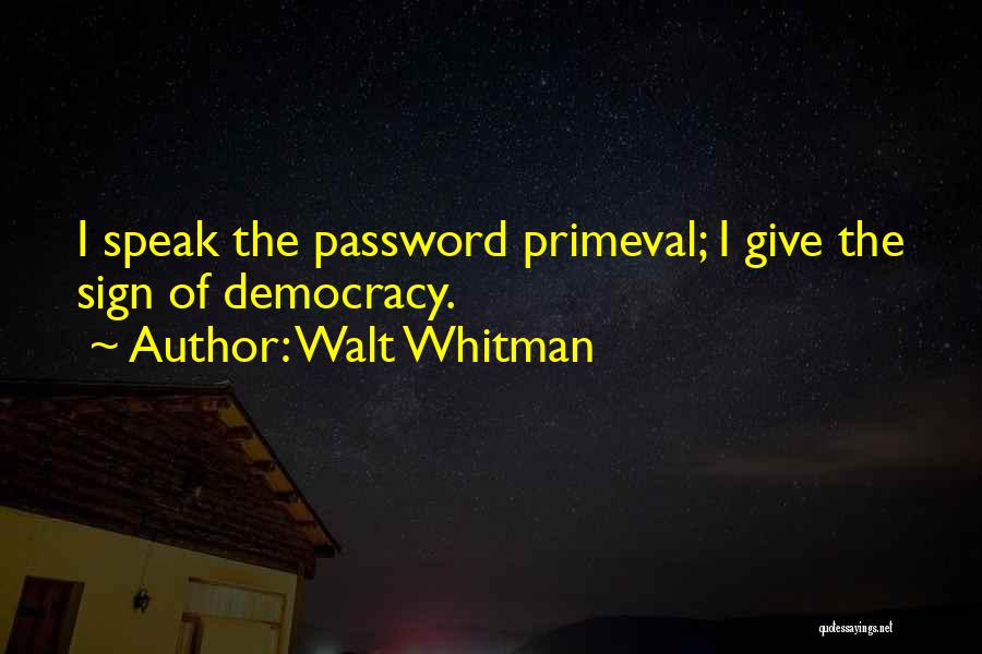 Walt Whitman Quotes: I Speak The Password Primeval; I Give The Sign Of Democracy.
