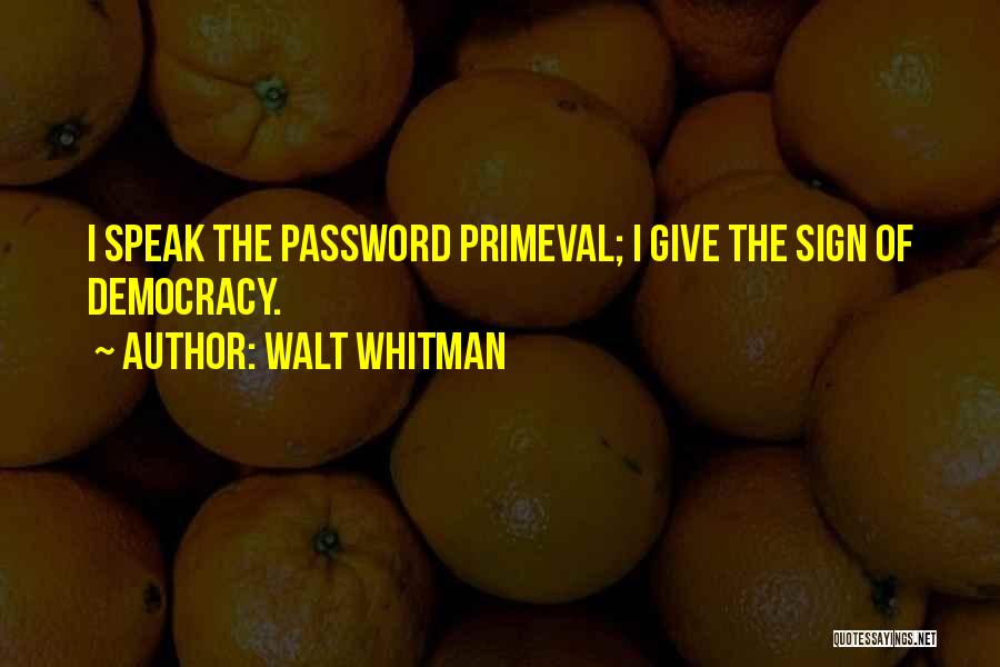 Walt Whitman Quotes: I Speak The Password Primeval; I Give The Sign Of Democracy.