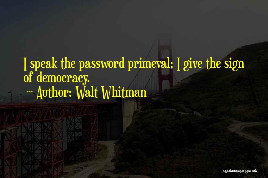 Walt Whitman Quotes: I Speak The Password Primeval; I Give The Sign Of Democracy.