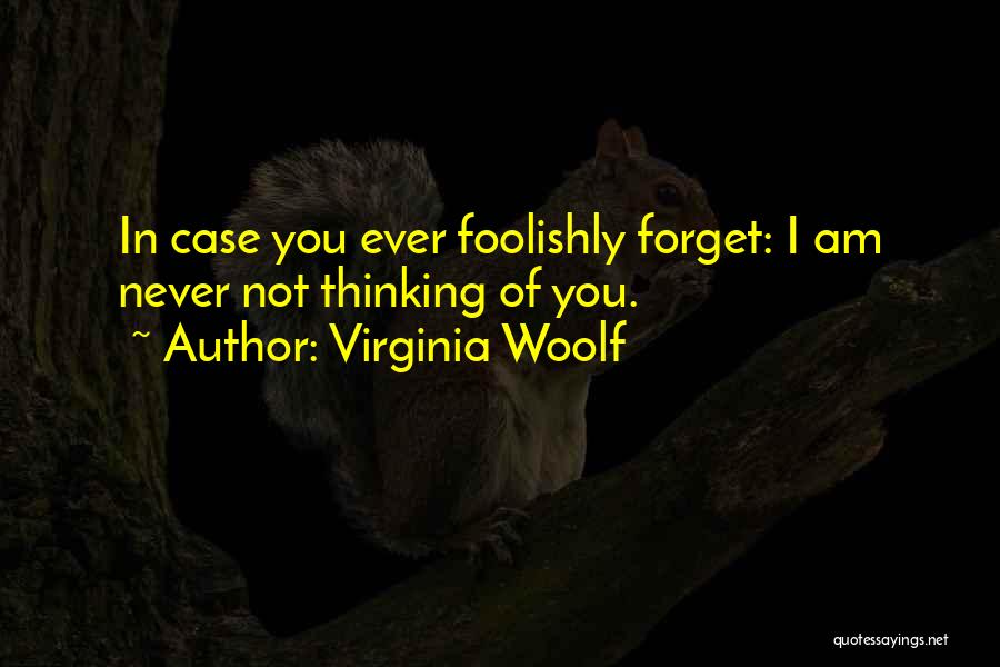 Virginia Woolf Quotes: In Case You Ever Foolishly Forget: I Am Never Not Thinking Of You.