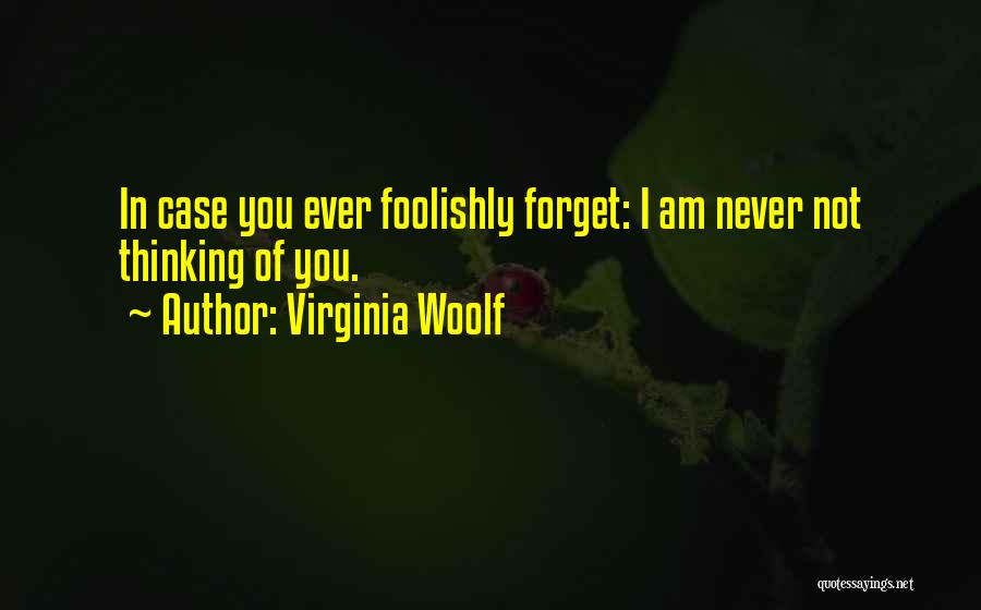 Virginia Woolf Quotes: In Case You Ever Foolishly Forget: I Am Never Not Thinking Of You.