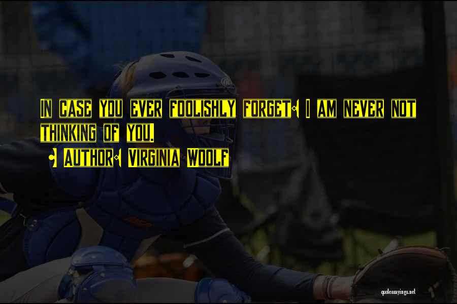 Virginia Woolf Quotes: In Case You Ever Foolishly Forget: I Am Never Not Thinking Of You.
